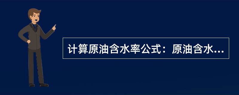 计算原油含水率公式：原油含水率＝（接受器中收集水的体积水的密度）/油样的质量10