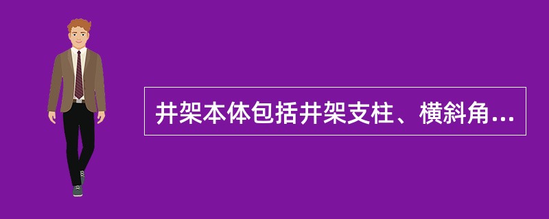 井架本体包括井架支柱、横斜角钢拉筋、连杆板、连接螺丝、（）等。
