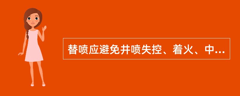 替喷应避免井喷失控、着火、中毒或污染事故。