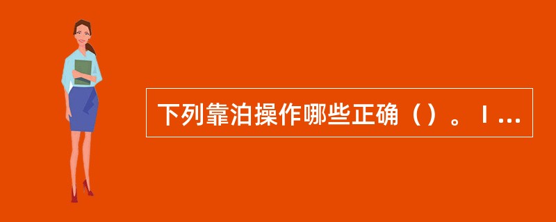 下列靠泊操作哪些正确（）。Ⅰ．带缆操作必须首尾配合、首尾缆绳均匀受力；Ⅱ．系带浮