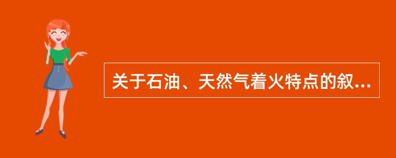 关于石油、天然气着火特点的叙述，不正确的是（）。