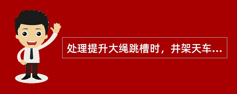 处理提升大绳跳槽时，井架天车处高空作业人员一定要（），所带处理跳槽工具应（）。