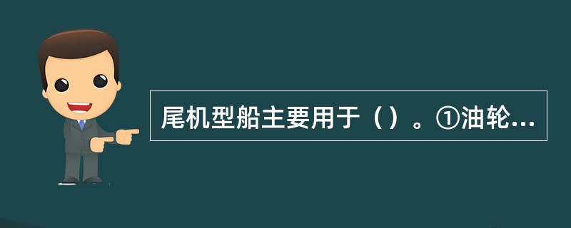 尾机型船主要用于（）。①油轮；②客轮；③散装货船；④高速定期普通货船；⑤船速较低