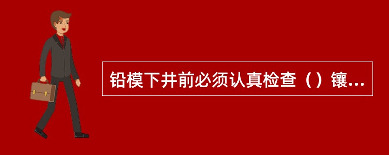 铅模下井前必须认真检查（）镶装程度。