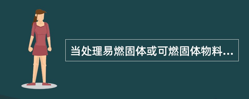 当处理易燃固体或可燃固体物料时，要防止形成（）粉尘混合物。