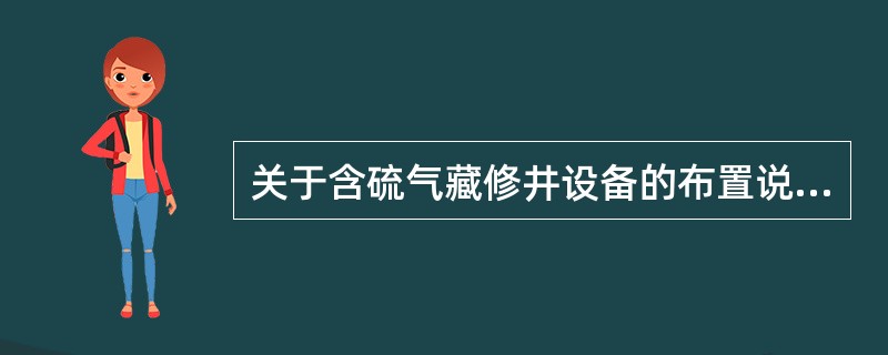 关于含硫气藏修井设备的布置说法不正确的是（）。