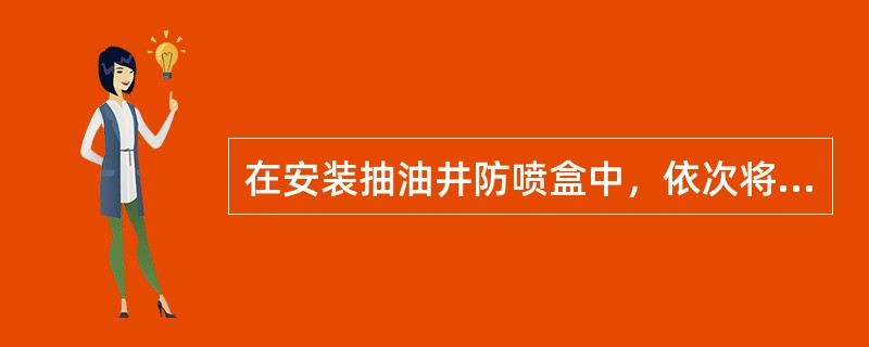 在安装抽油井防喷盒中，依次将（）连接部位螺纹用管钳适当上紧。