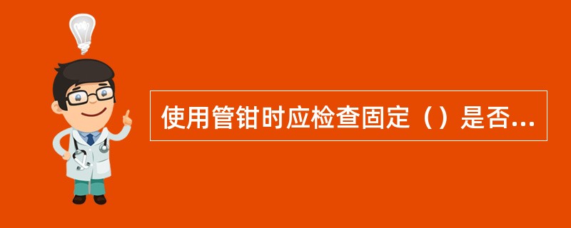 使用管钳时应检查固定（）是否牢固，钳头钳柄有无裂痕。