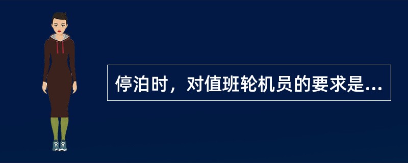 停泊时，对值班轮机员的要求是（）。①保证机电设备正常运转；②白天不参加检修工作；