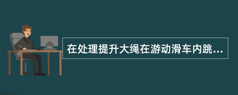 在处理提升大绳在游动滑车内跳槽中，（）游动滑车两次，正常后结束处理工作。