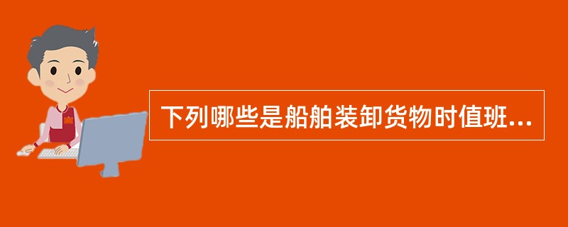 下列哪些是船舶装卸货物时值班驾驶员的职责（）。Ⅰ．按照积载计划和大副的要求，检查