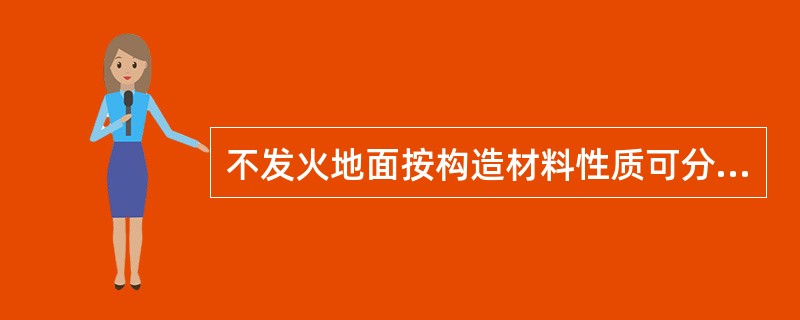 不发火地面按构造材料性质可分为两大类，即不发火金属地面和（）。