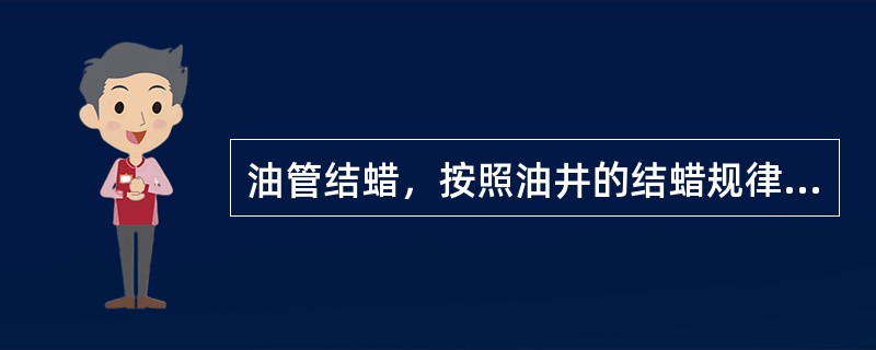 油管结蜡，按照油井的结蜡规律，生产一定时间后就要进行检泵。