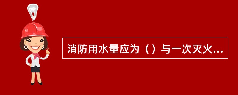 消防用水量应为（）与一次灭火用水量的乘积。