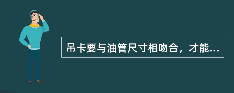 吊卡要与油管尺寸相吻合，才能下油管。