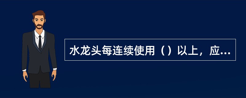 水龙头每连续使用（）以上，应加注润滑脂一次，并加满。