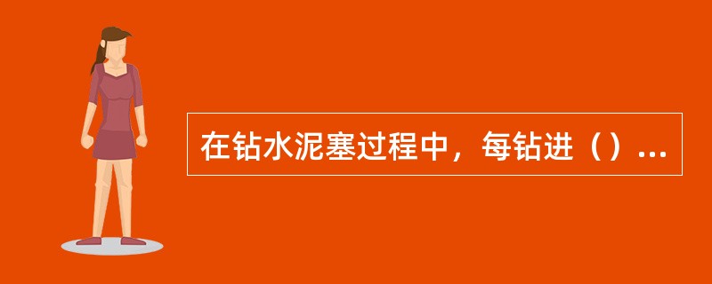 在钻水泥塞过程中，每钻进（），划眼一次。