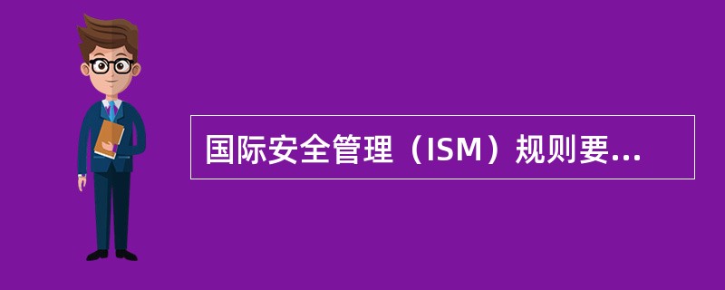 国际安全管理（ISM）规则要求公司的安全管理目标是：（）I、防止人员伤亡、保证海