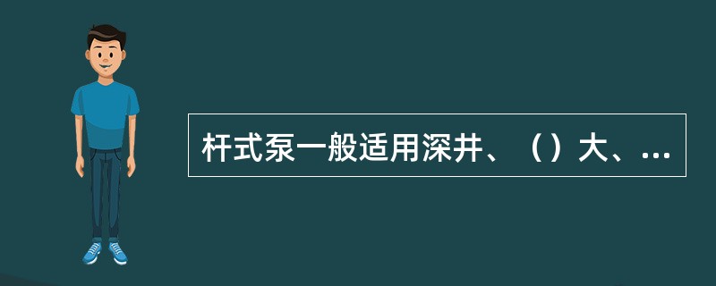 杆式泵一般适用深井、（）大、产量小的油井。