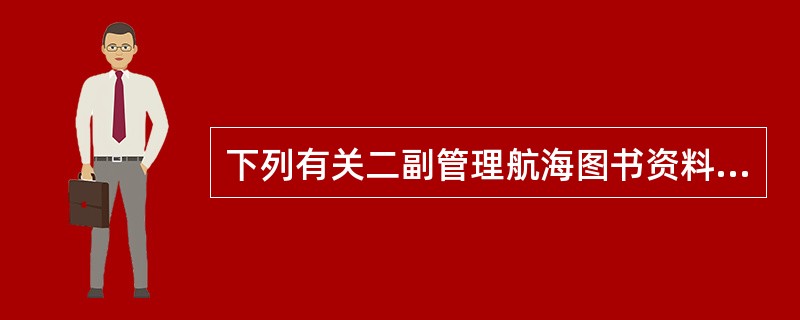 下列有关二副管理航海图书资料职责的叙述哪些正确？（）I、负责管理、登记保管船舶“