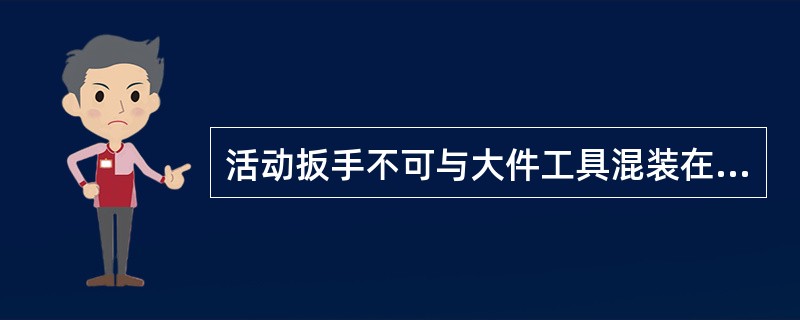 活动扳手不可与大件工具混装在同一工具箱内。