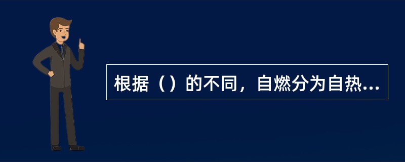 根据（）的不同，自燃分为自热自燃和受热自燃两种。