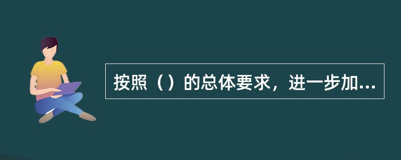 按照（）的总体要求，进一步加大安全隐患排查治理力度，建立安全生产隐患排查治理长效