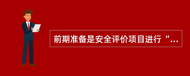 前期准备是安全评价项目进行“危险识别”、“安全评价”、（）的基础，是在安全评价项