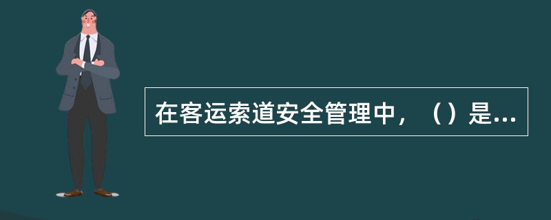 在客运索道安全管理中，（）是客运索道最重要的关键部件，每一条架空索道都离不开它。