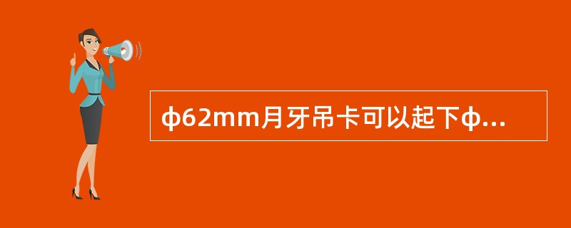 φ62mm月牙吊卡可以起下φ88.9mm油管。