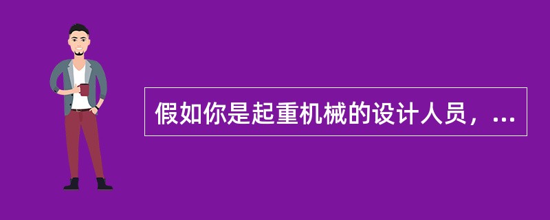 假如你是起重机械的设计人员，为了保证起重机械安全正常地工作，起重机械设计时应满足