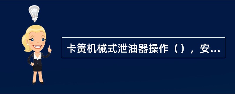 卡簧机械式泄油器操作（），安全可靠，并可重复开关。