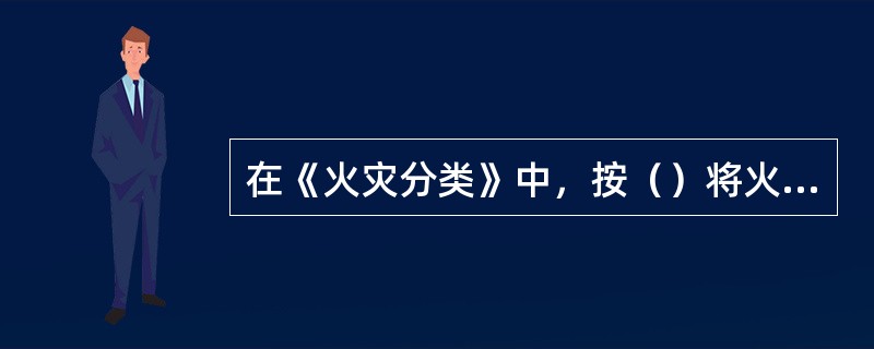 在《火灾分类》中，按（）将火灾分为A类火灾、B类火灾、C类火灾、D类火灾。