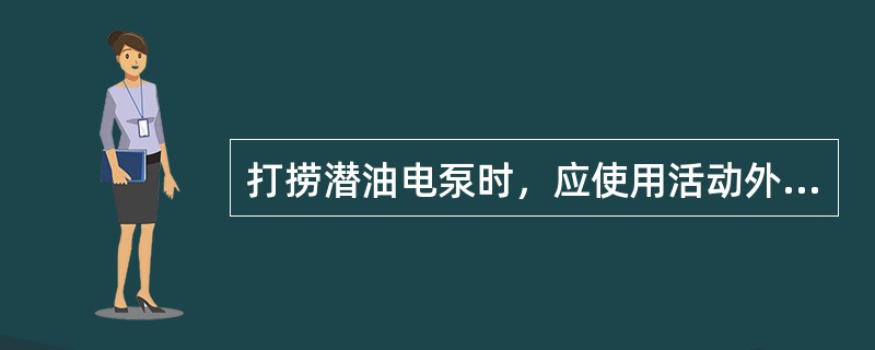 打捞潜油电泵时，应使用活动外钩。