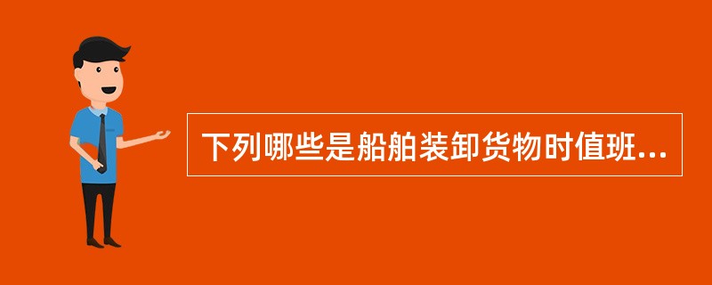 下列哪些是船舶装卸货物时值班驾驶员的职责？（）I、按照积载计划和大副的要求，检查