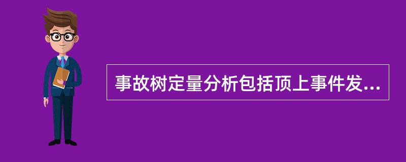 事故树定量分析包括顶上事件发生概率计算、概率重要度及（）计算。