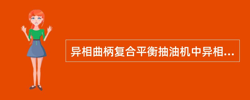 异相曲柄复合平衡抽油机中异相是指曲柄中心与平衡重中心线间有一相位角。