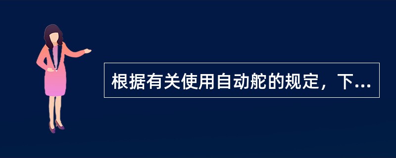 根据有关使用自动舵的规定，下列哪些是正确的？（）I、出港时使用自动舵的时机由值班