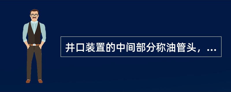 井口装置的中间部分称油管头，是由一个两端带法兰的大四通、油管头上法兰及油管悬挂器