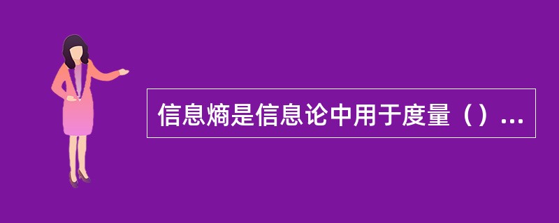 信息熵是信息论中用于度量（）的一个概念。