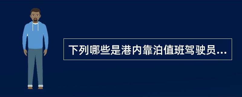 下列哪些是港内靠泊值班驾驶员的值班职责？（）I、防止船舶污染水域船舶洗舱应经船长