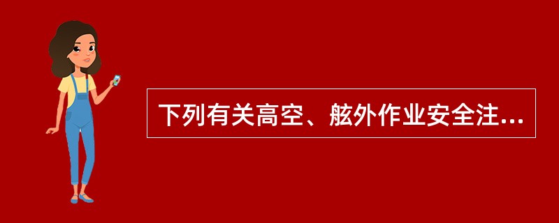 下列有关高空、舷外作业安全注意事项哪项正确？（）I、强风中禁止高空作业；II、因