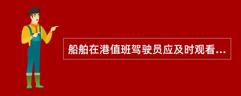 船舶在港值班驾驶员应及时观看水尺的情况有：（）I、每天早晨工人换班时；II、货物