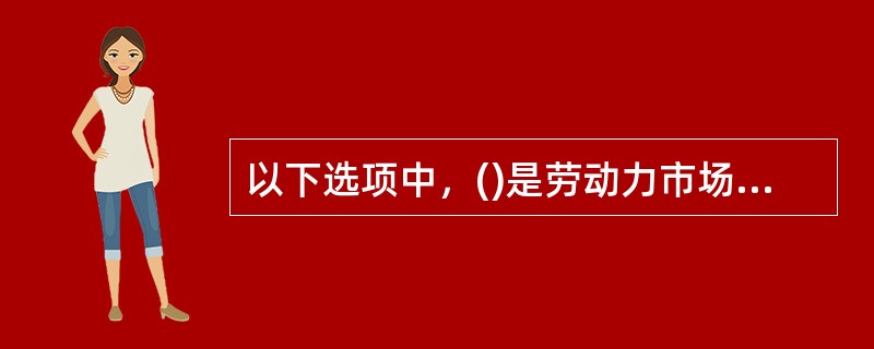 以下选项中，()是劳动力市场的特征