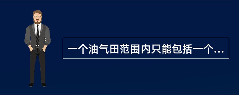 一个油气田范围内只能包括一个油气藏。