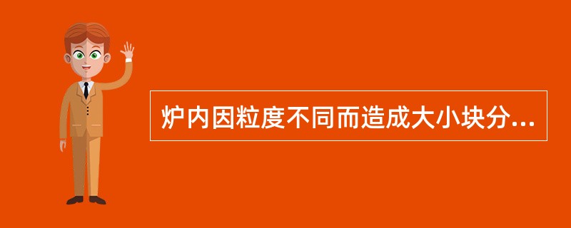 炉内因粒度不同而造成大小块分布不均的现象，称为（）。