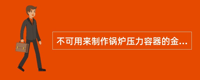 不可用来制作锅炉压力容器的金属材料是（）。