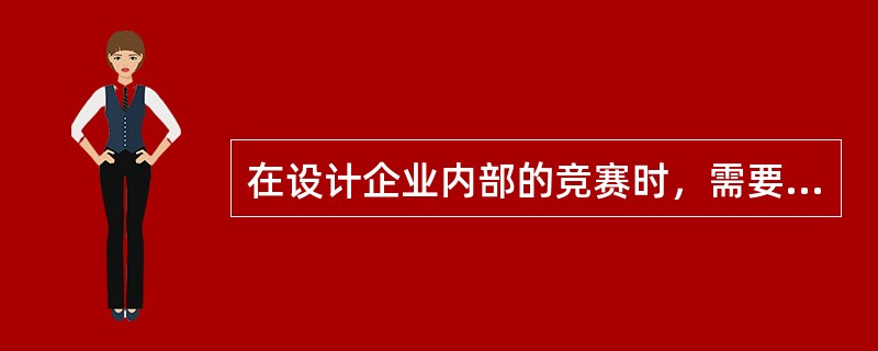 在设计企业内部的竞赛时，需要注意满足的基本要求是（）。