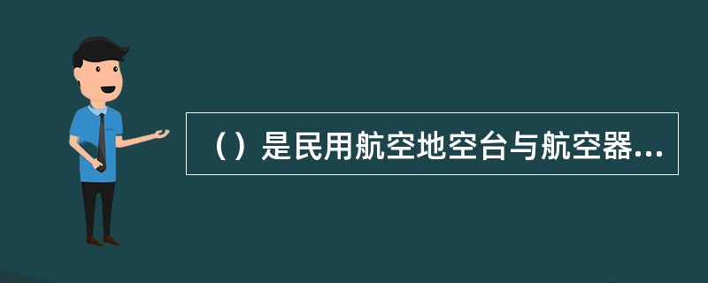 （）是民用航空地空台与航空器电台或航空器与航空器电台之间，建立用于空中交通管制、