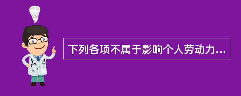 下列各项不属于影响个人劳动力供给意愿的因素是()。